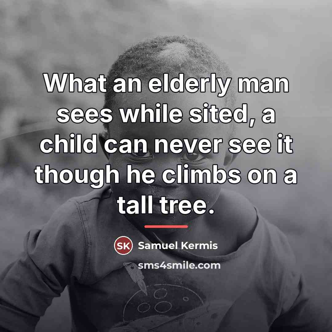 “What an elderly man sees while sited, a child can…” quote by Samuel Kermis
