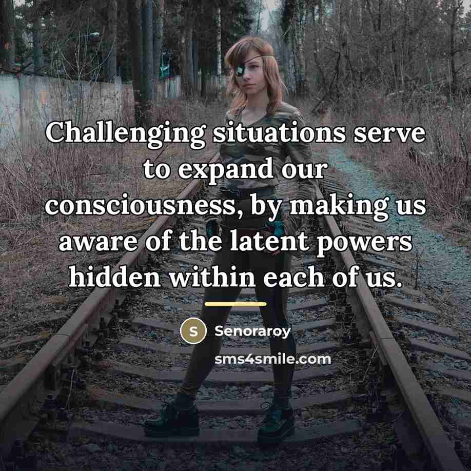 “Challenging situations serve to expand our consciousness, by making us…” quote by Senoraroy