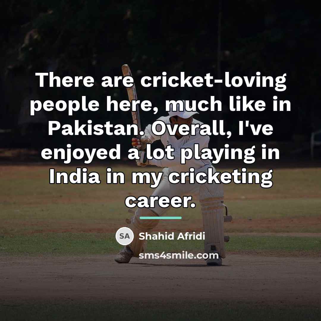 “There are cricket-loving people here, much like in Pakistan. Overall,…” quote by Shahid Afridi