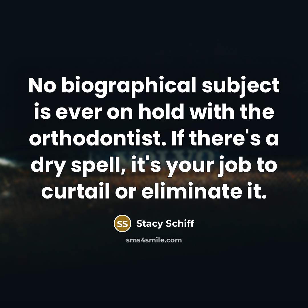 “No biographical subject is ever on hold with the orthodontist.…” quote by Stacy Schiff