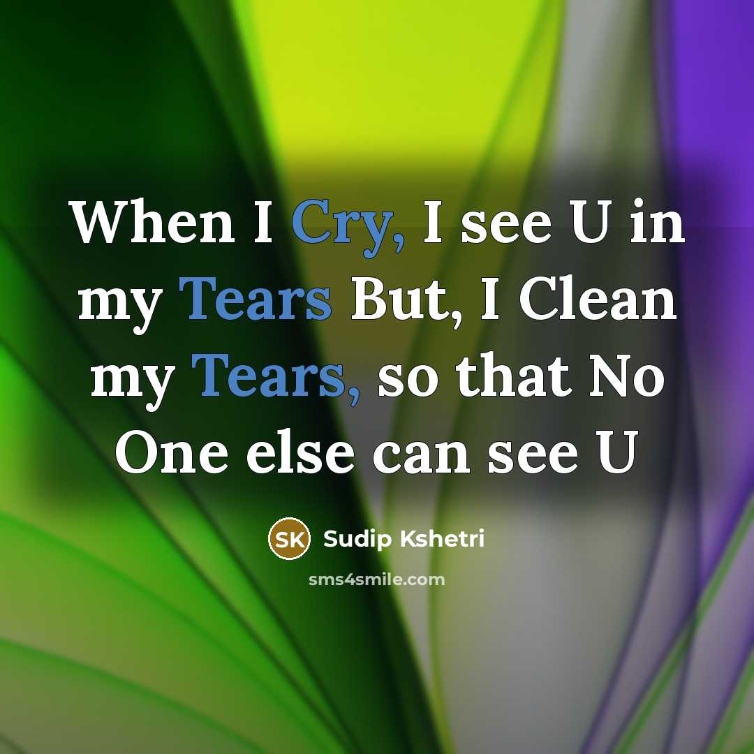 “When I Cry, I see U in my Tears But, I Clean my Tears, so that No One else can see U” quote by Sudip Kshetri