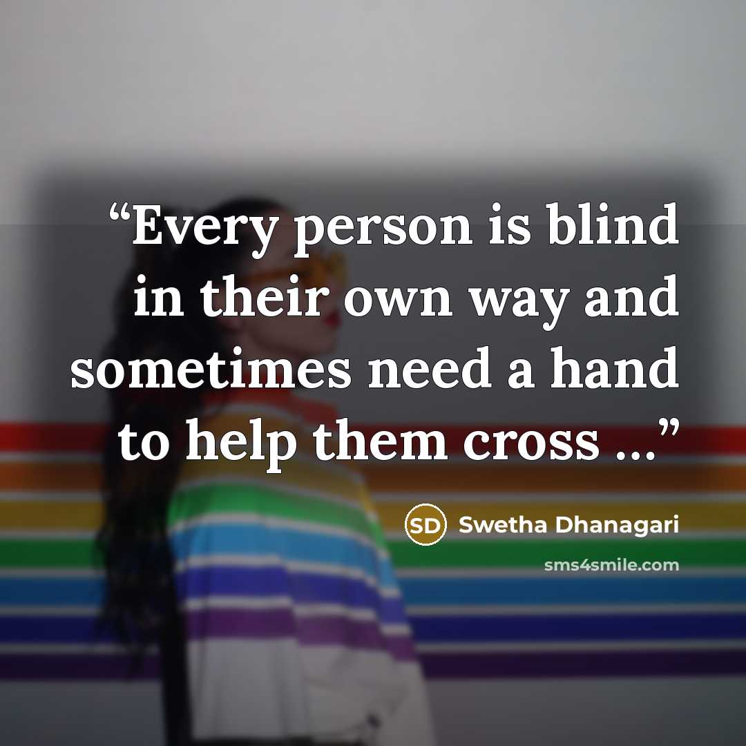 “Every person is blind in their own way and sometimes need a hand to help them cross …” quote by Swetha Dhanagari