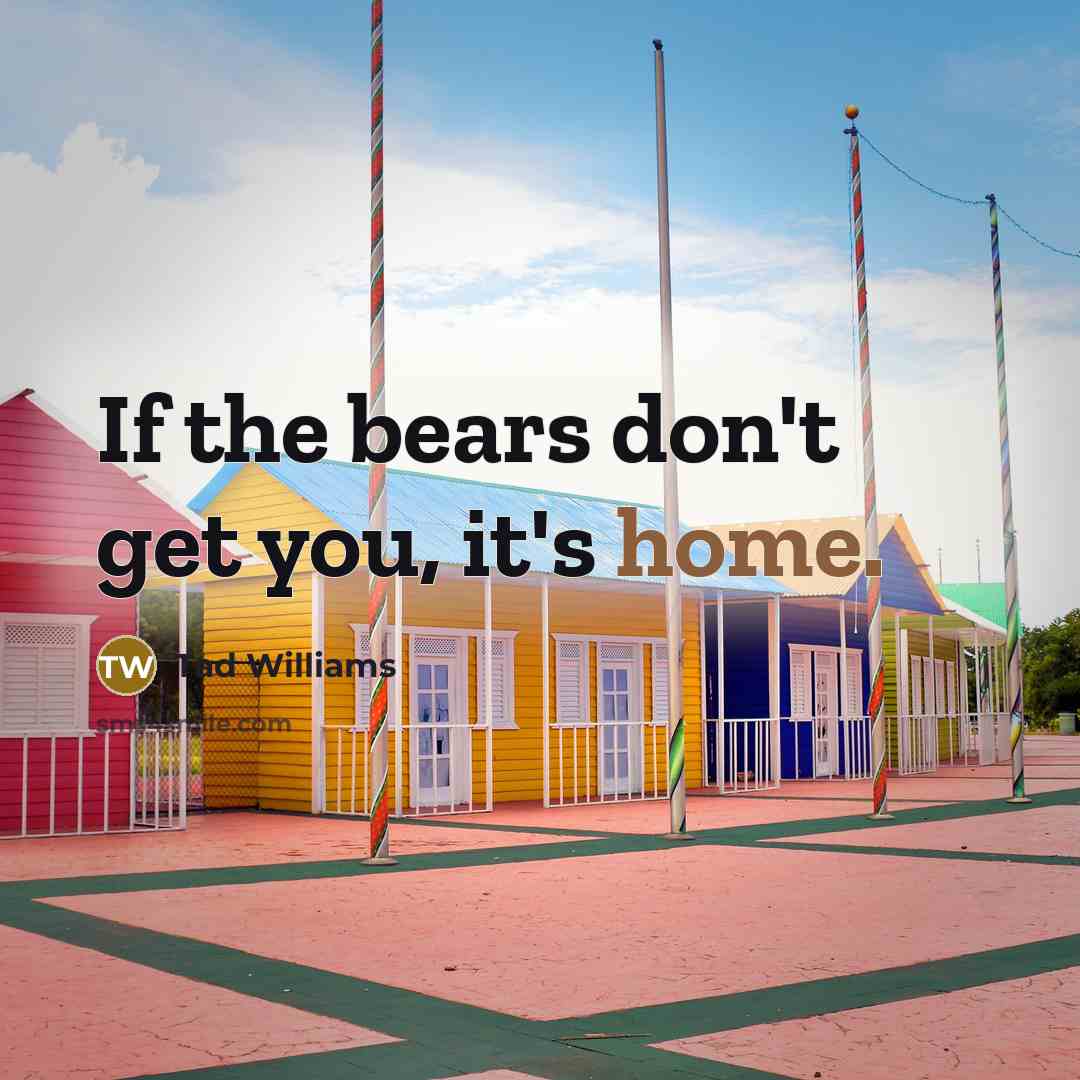 “If the bears don't get you, it's home.…” quote by Tad Williams