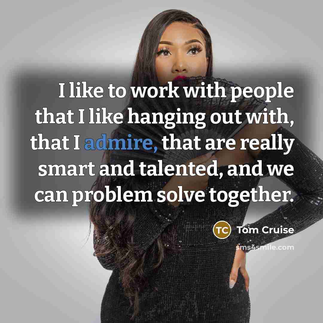 “I like to work with people that I like hanging…” quote by Tom Cruise