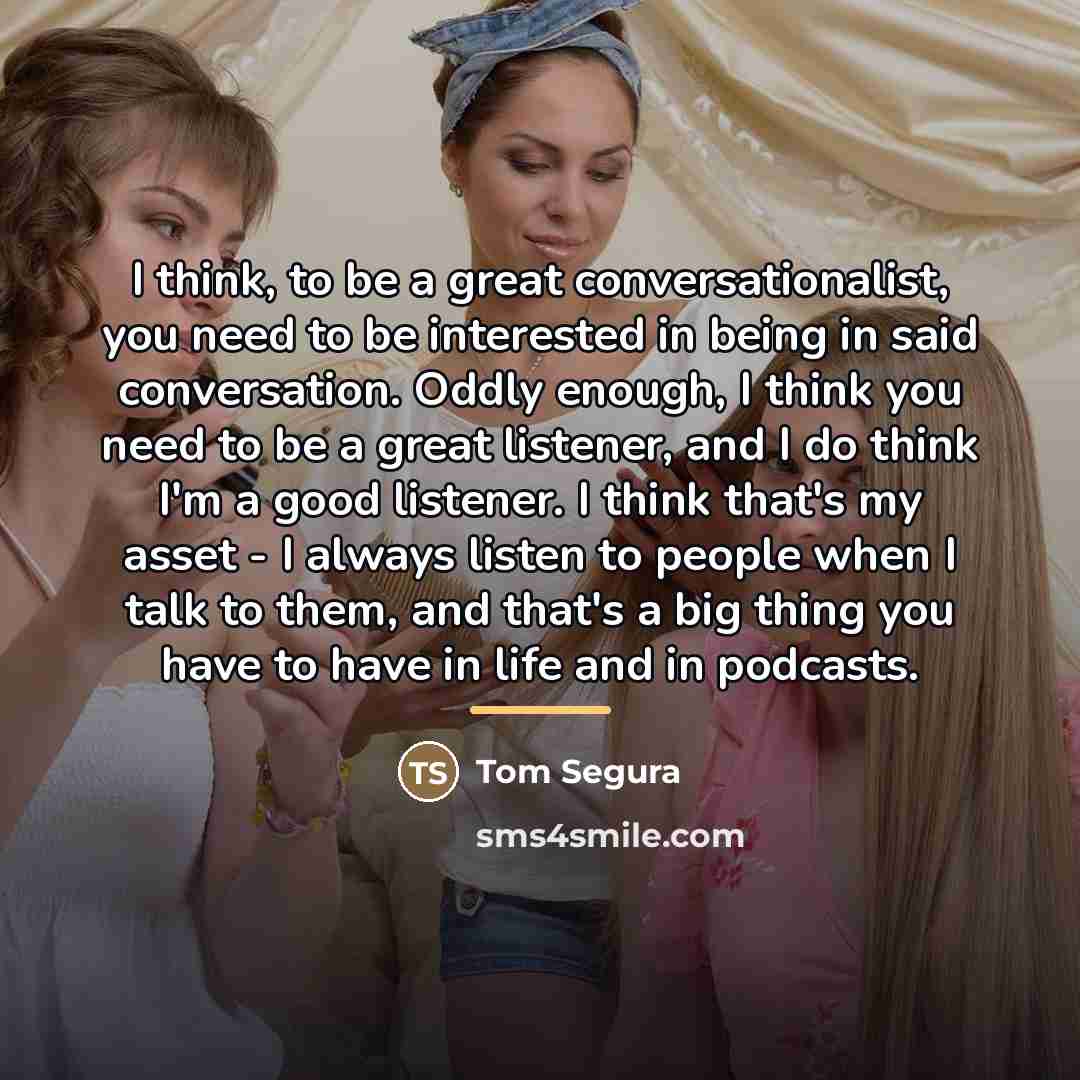 “I think, to be a great conversationalist, you need to…” quote by Tom Segura