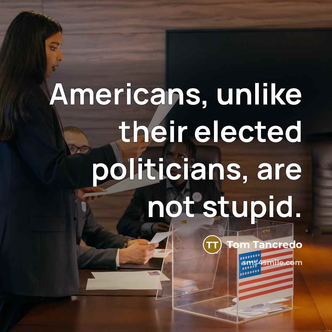 “Americans, unlike their elected politicians, are not stupid.…” quote by Tom Tancredo