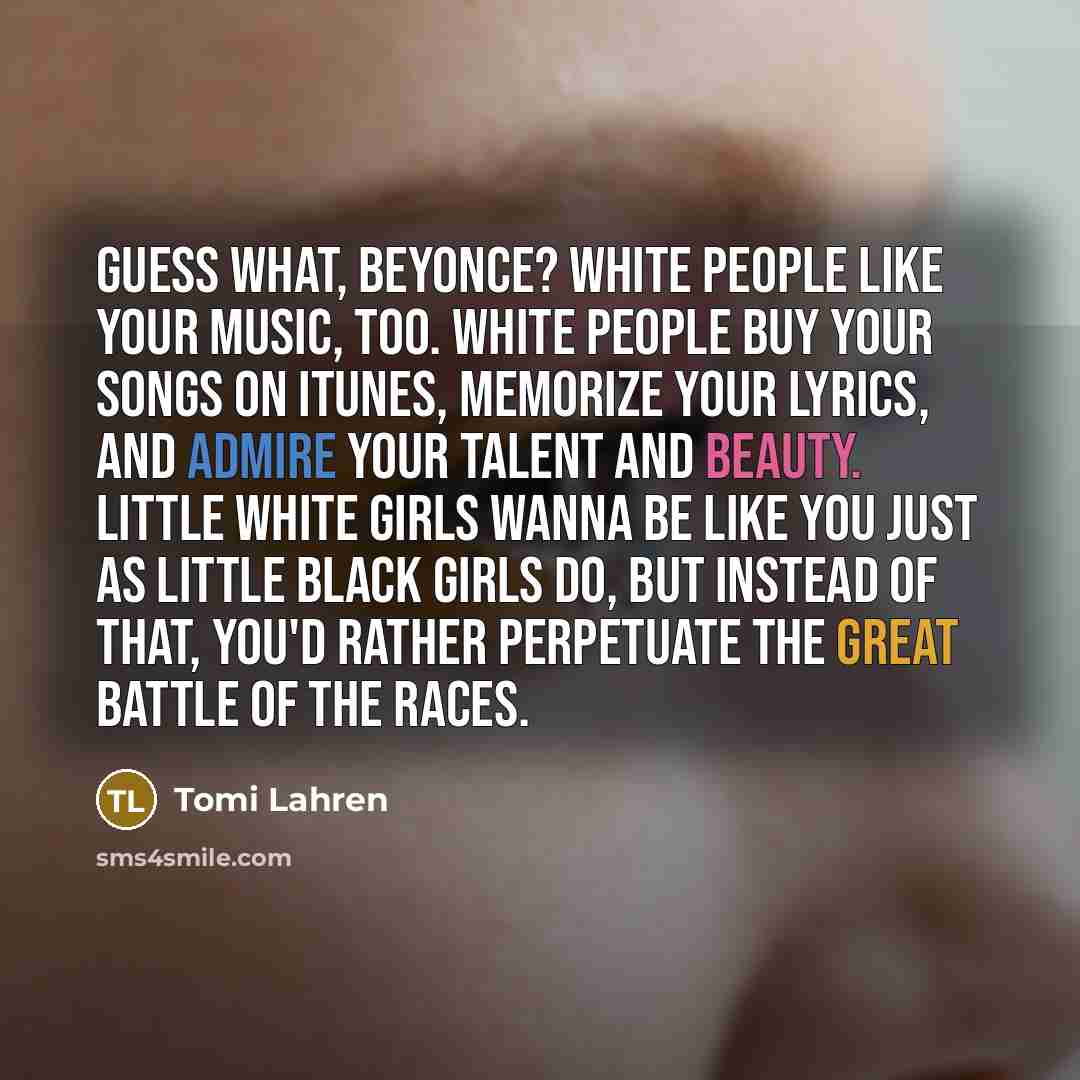 “Guess what, Beyonce? White people like your music, too. White…” quote by Tomi Lahren