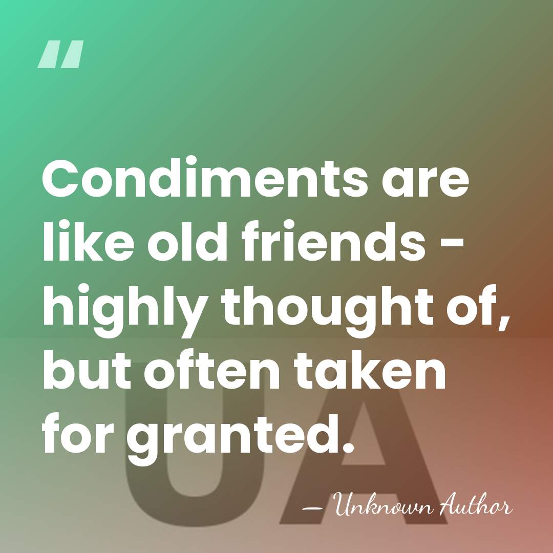 Condiments are like old friends - highly thought of, but often taken&hellip; - Unknown Author