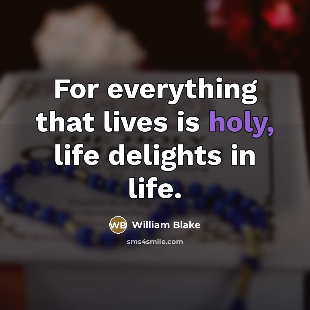 “For everything that lives is holy, life delights in life.…” quote by William Blake