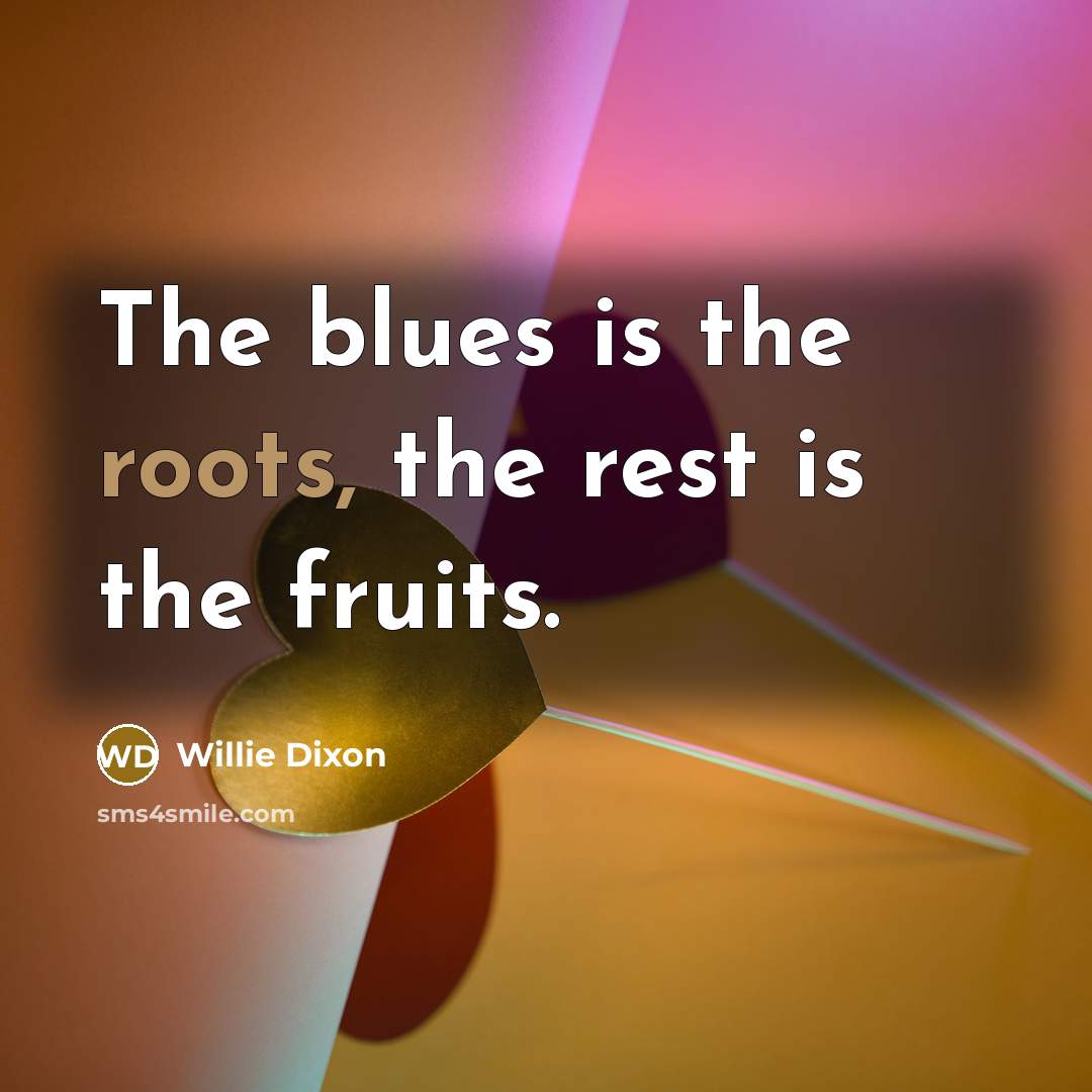 “The blues is the roots, the rest is the fruits.” quote by Willie Dixon