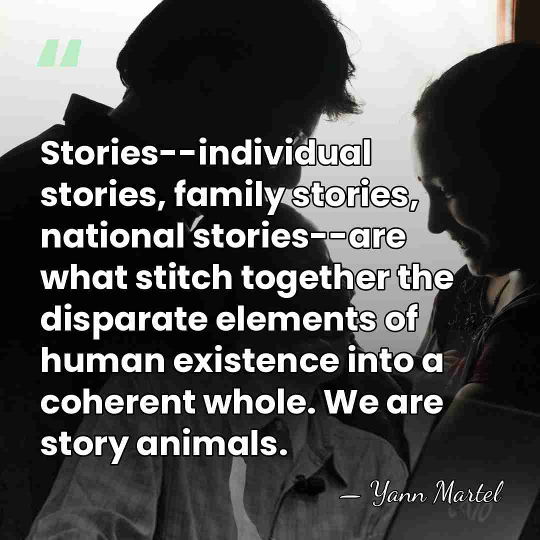Stories--individual stories, family stories, national stories--are what stitch together the disparate elements&hellip; - Yann Martel
