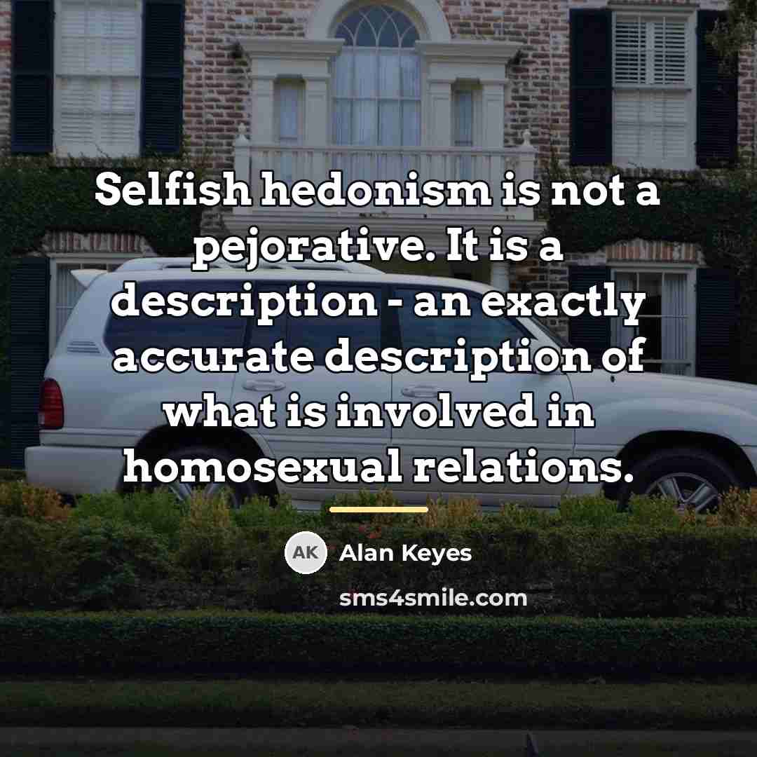 “Selfish hedonism is not a pejorative. It is a description…” quote by Alan Keyes