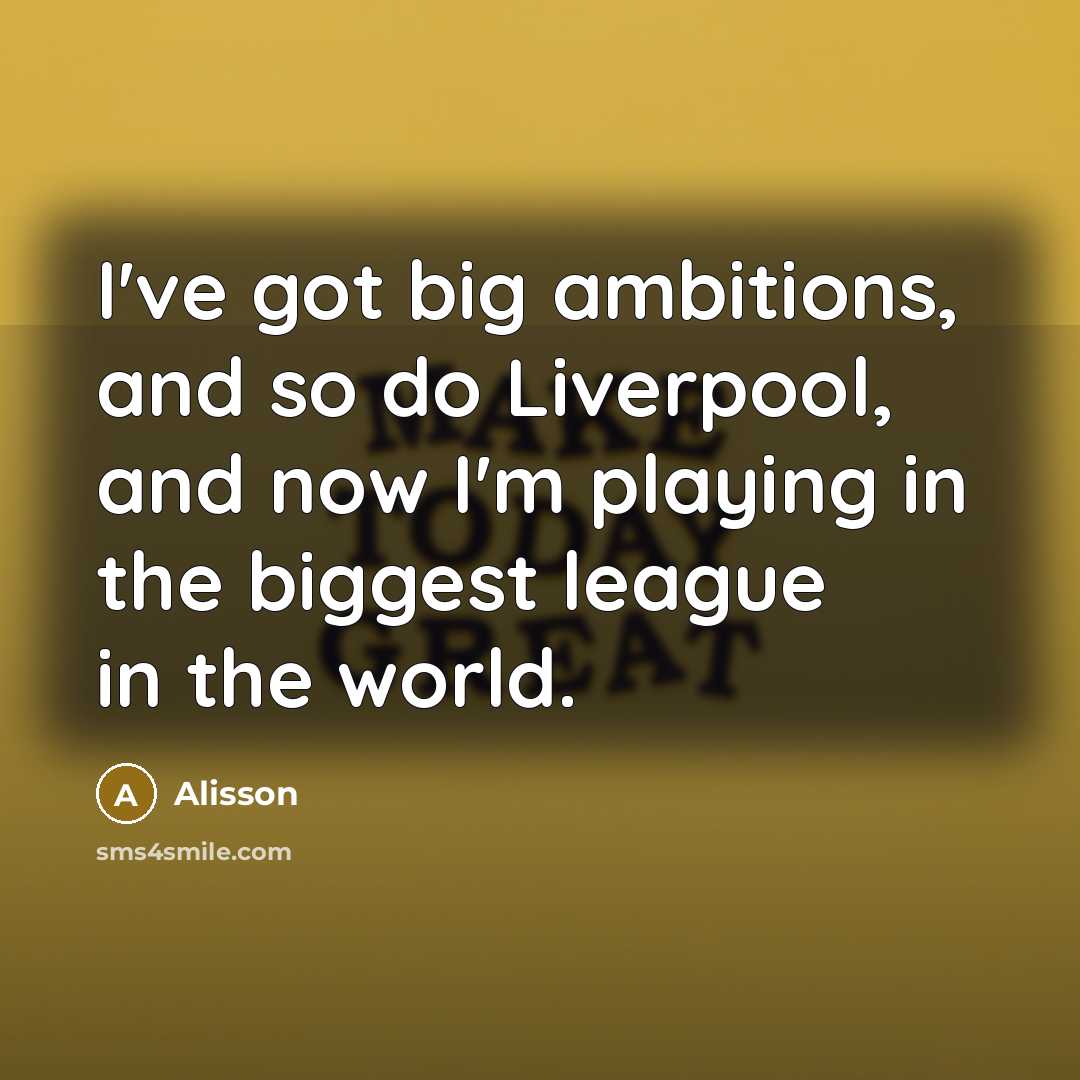 “I've got big ambitions, and so do Liverpool, and now…” quote by Alisson