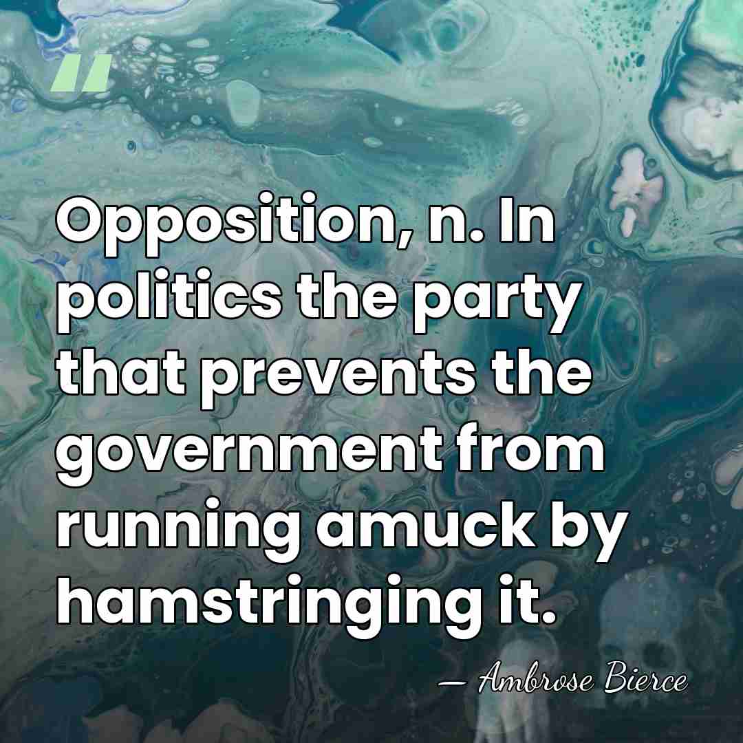 Opposition, n. In politics the party that prevents the government from running&hellip; - Ambrose Bierce