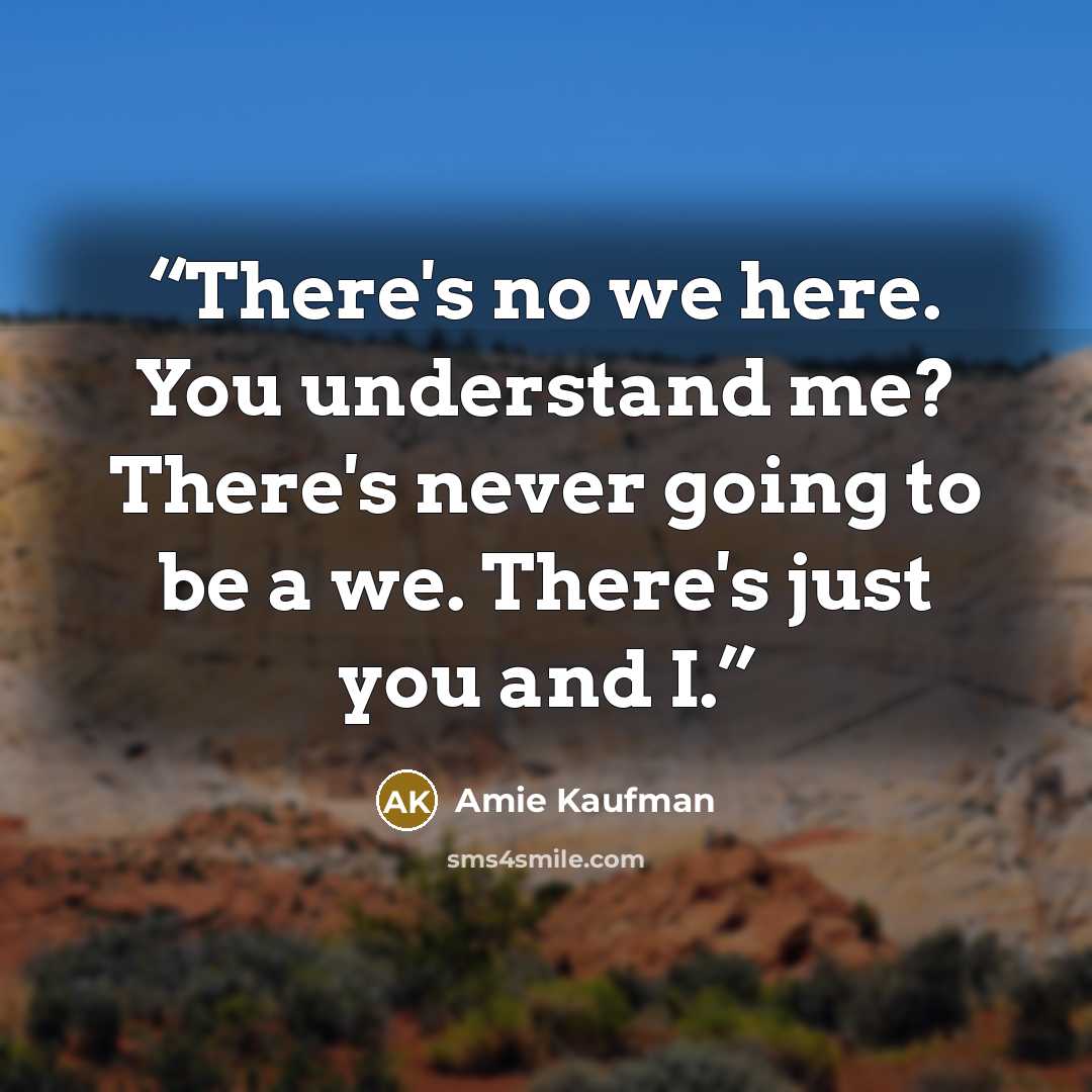 “There's no we here. You understand me? There's never going to be a we. There's just you and I.” quote by Amie Kaufman