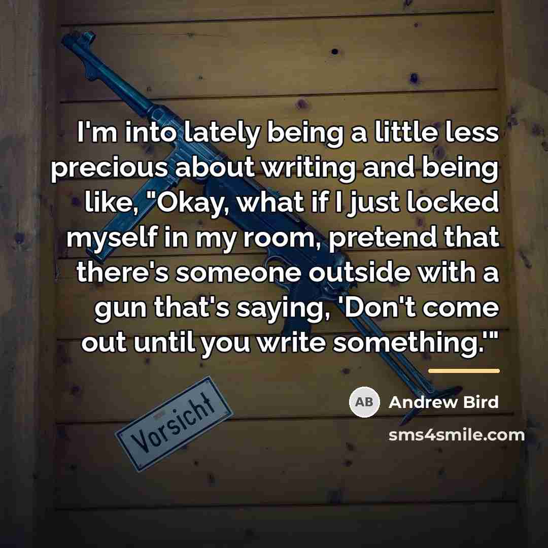 “I'm into lately being a little less precious about writing…” quote by Andrew Bird