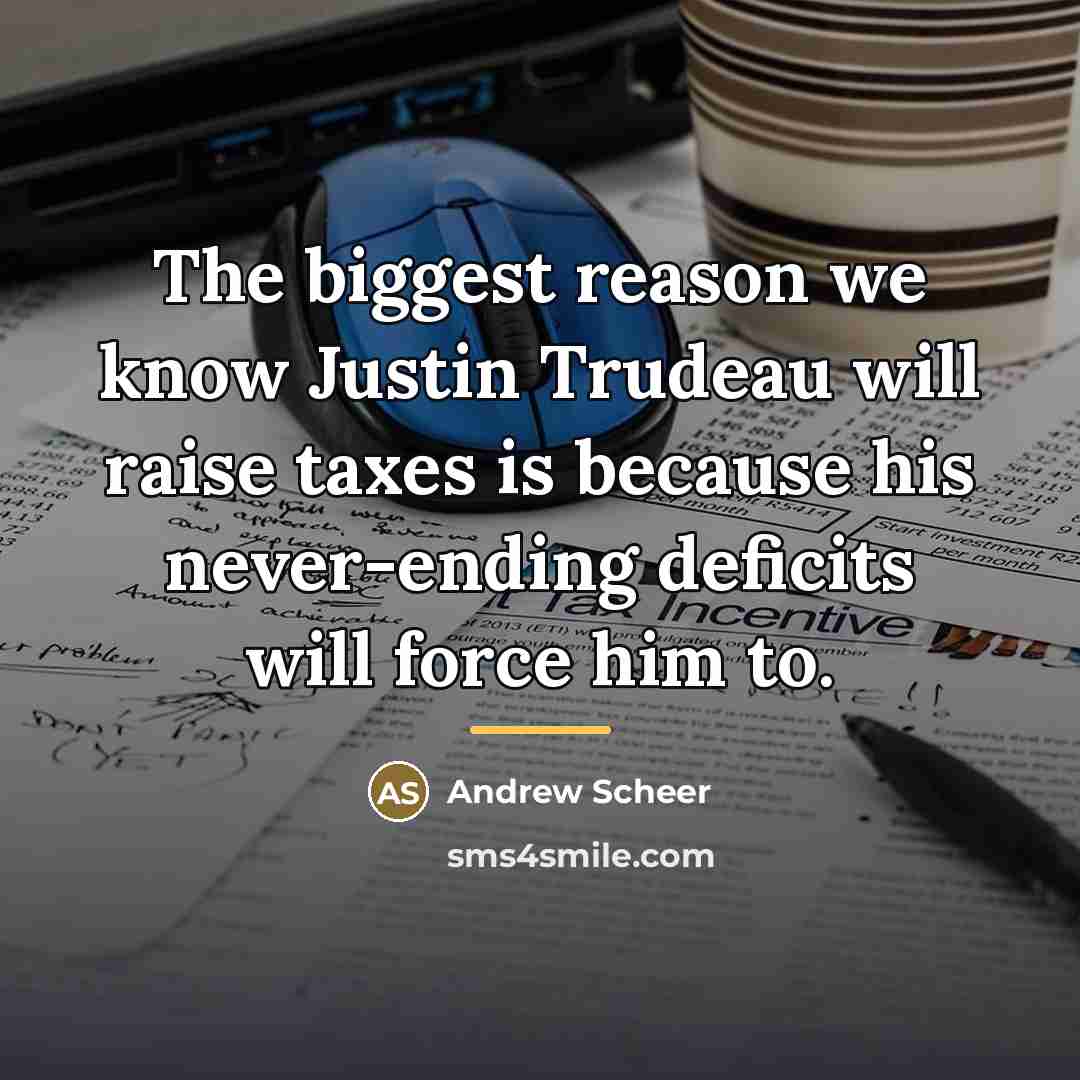 “The biggest reason we know Justin Trudeau will raise taxes…” quote by Andrew Scheer