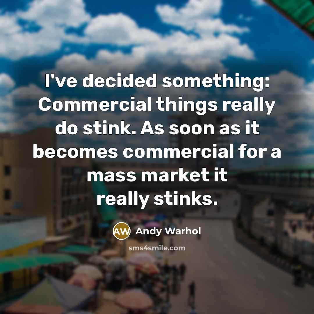 “I've decided something: Commercial things really do stink. As soon as it becomes commercial for a mass market it really stinks.” quote by Andy Warhol