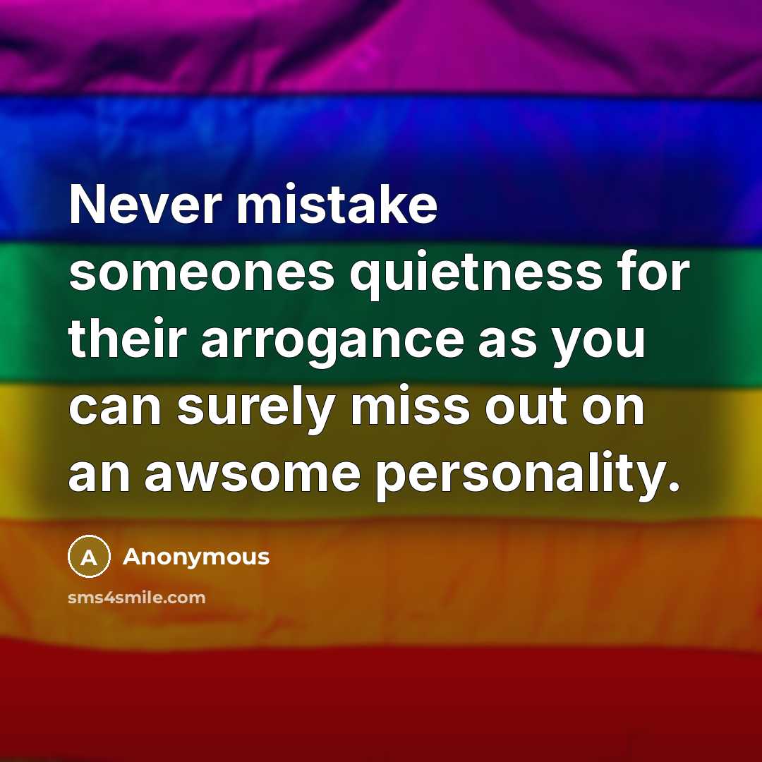 “Never mistake someones quietness for their arrogance as you can surely miss out on an awsome personality.” quote by Anonymous