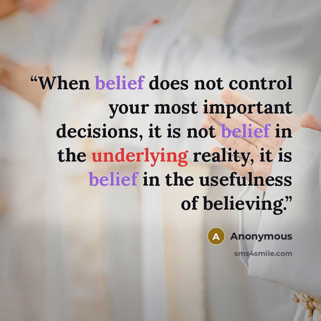 “When belief does not control your most important decisions, it is not belief in the underlying reality, it is belief in the usefulness of believing.” quote by Anonymous