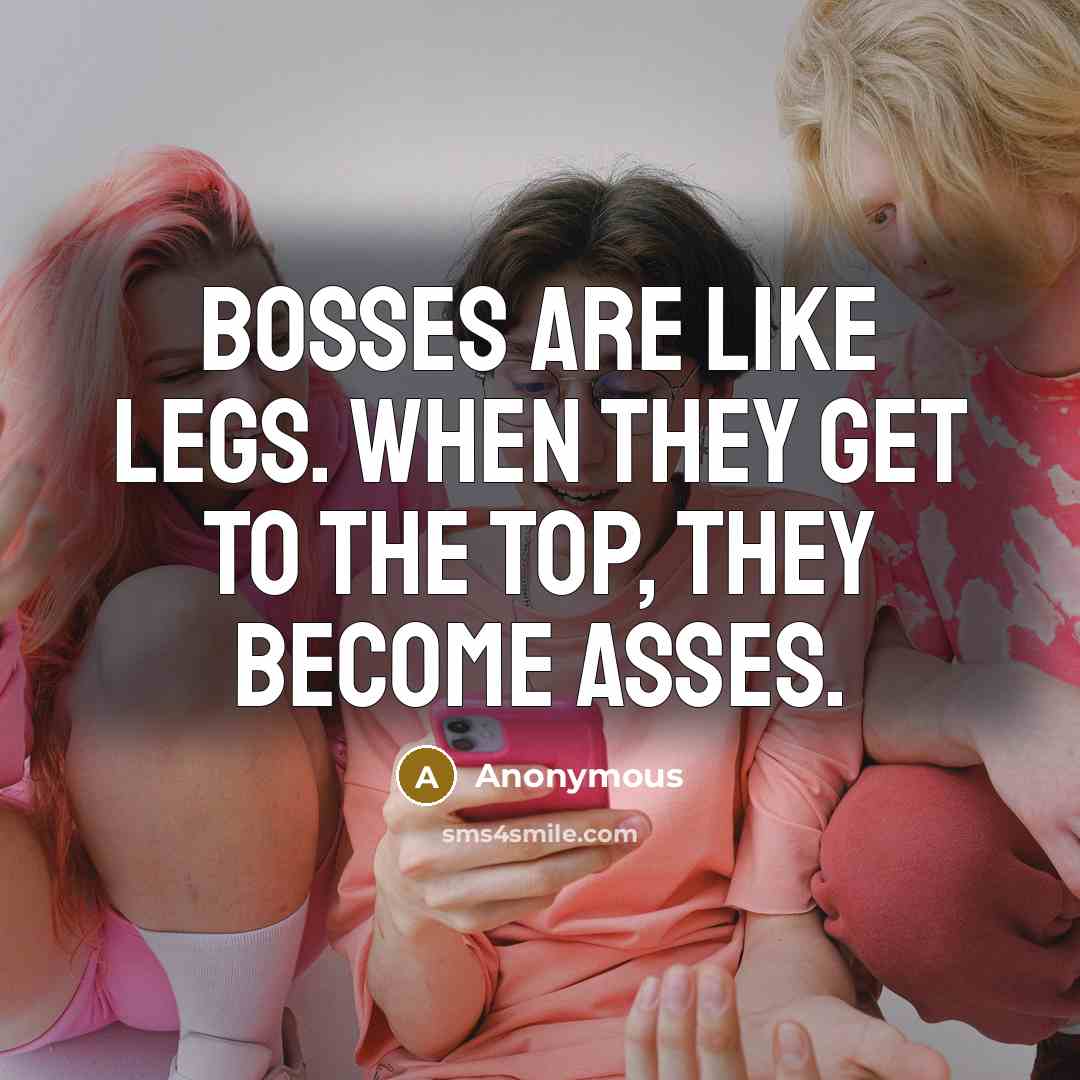“Bosses are like legs. When they get to the top,…” quote by Anonymous