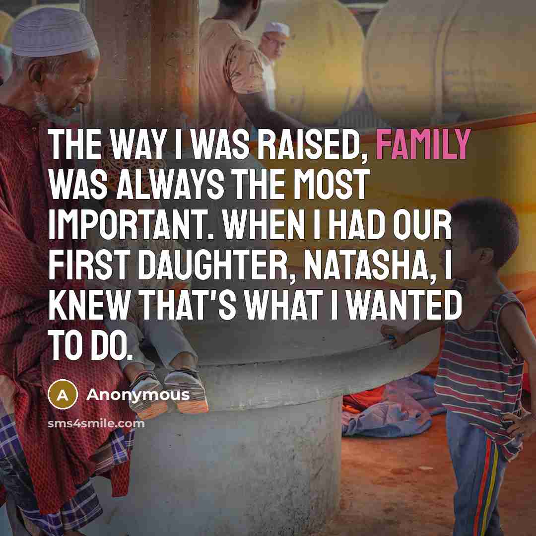 “The way I was raised, family was always the most…” quote by Anonymous