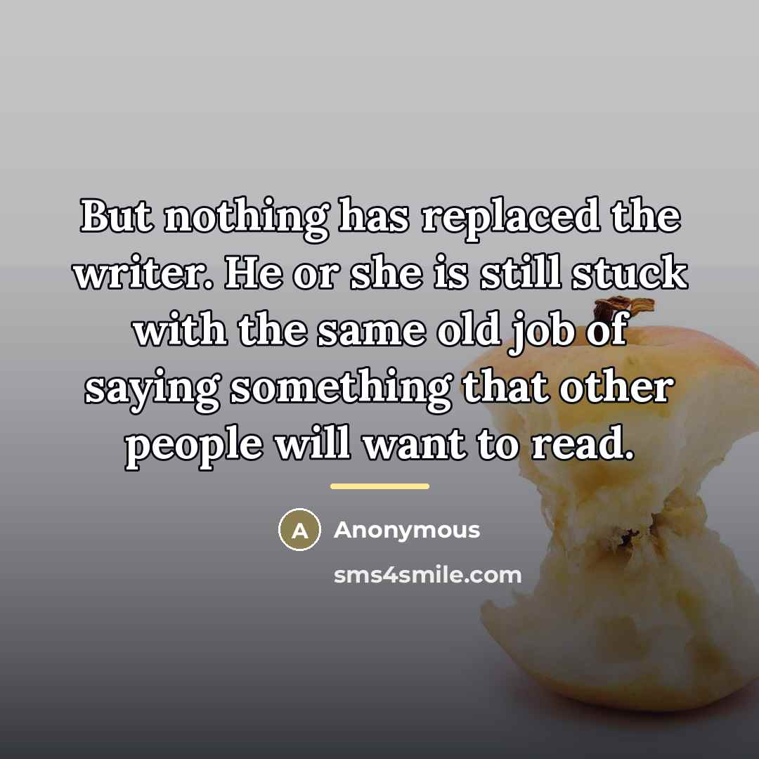 “But nothing has replaced the writer. He or she is…” quote by Anonymous