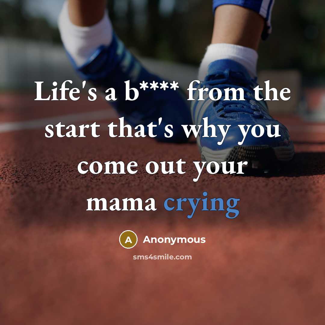 “Life's a b**** from the start that's why you come out your mama crying” quote by Anonymous