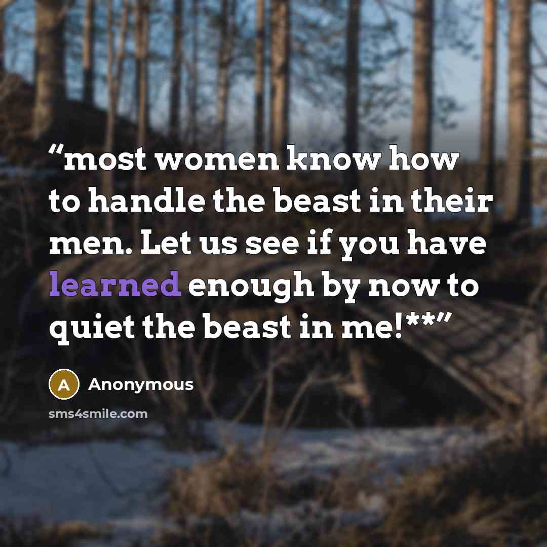 “most women know how to handle the beast in their men. Let us see if you have learned enough by now to quiet the beast in me!**” quote by Anonymous