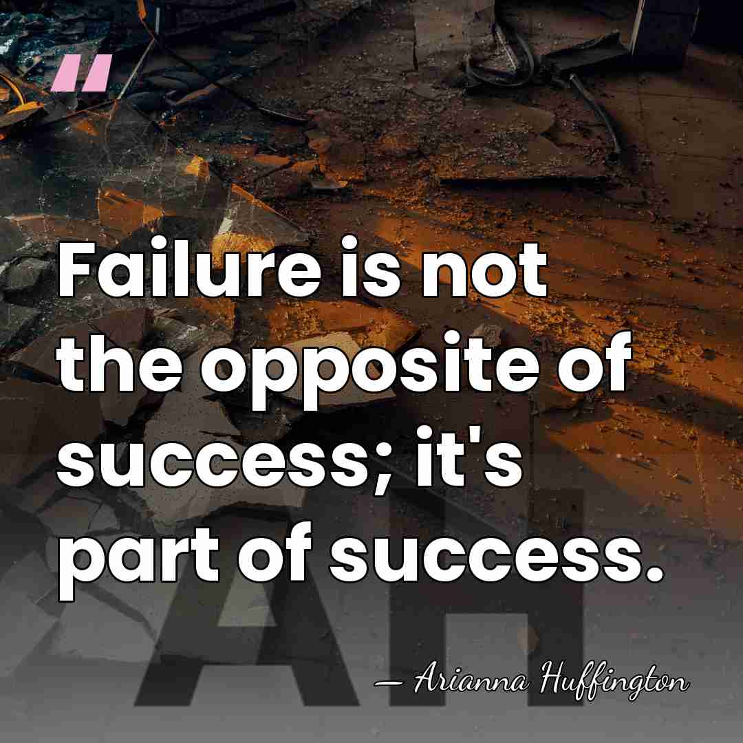 Failure is not the opposite of success; it's part of success. - Arianna Huffington