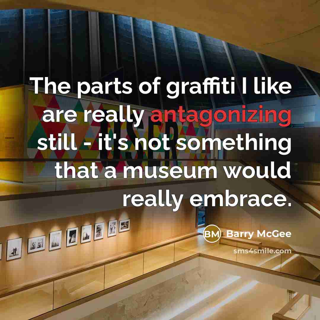 “The parts of graffiti I like are really antagonizing still - it's not something that a museum would really embrace.” quote by Barry McGee