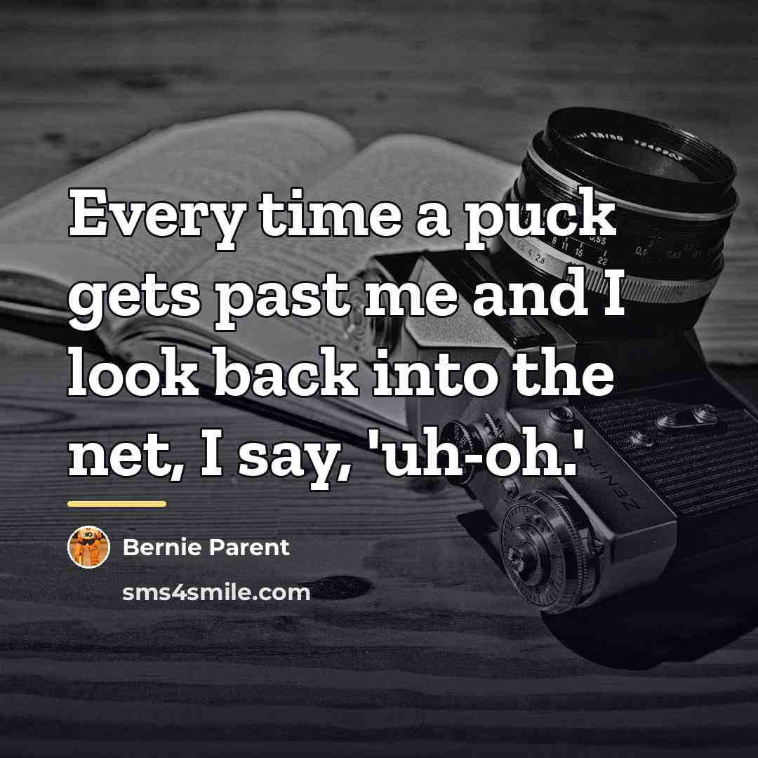 “Every time a puck gets past me and I look…” quote by Bernie Parent