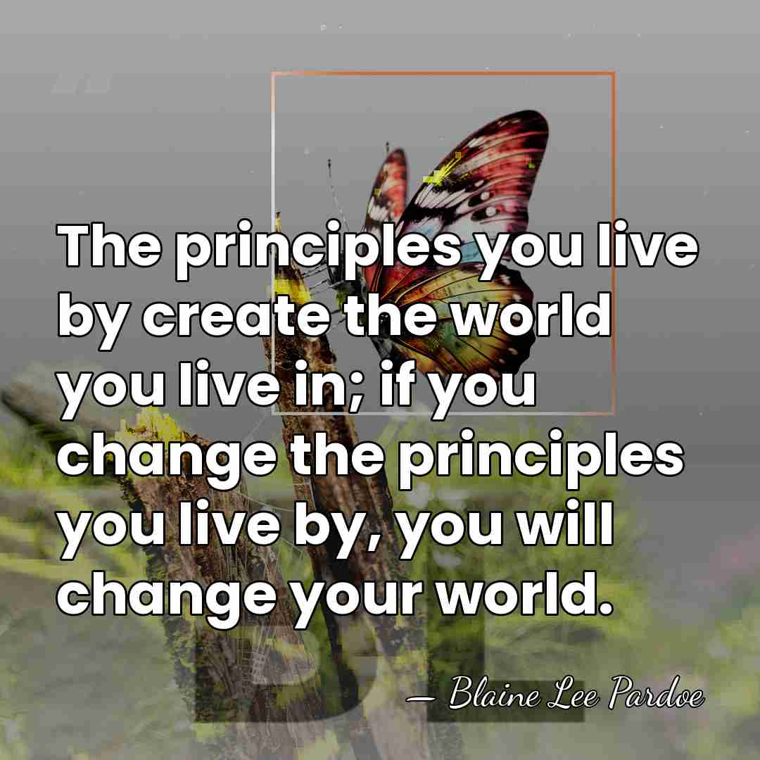 The principles you live by create the world you live in; if&hellip; - Blaine Lee Pardoe
