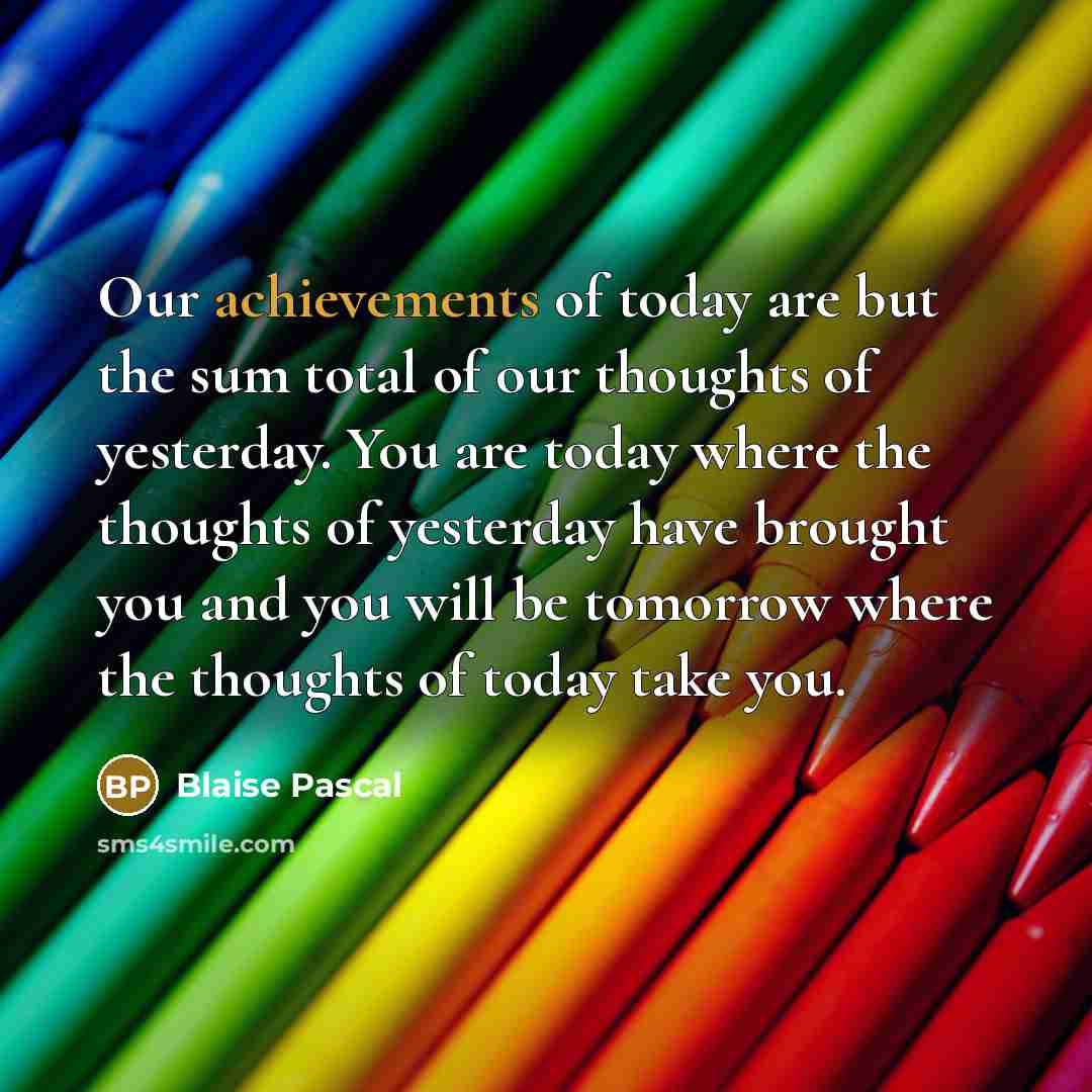 “Our achievements of today are but the sum total of…” quote by Blaise Pascal