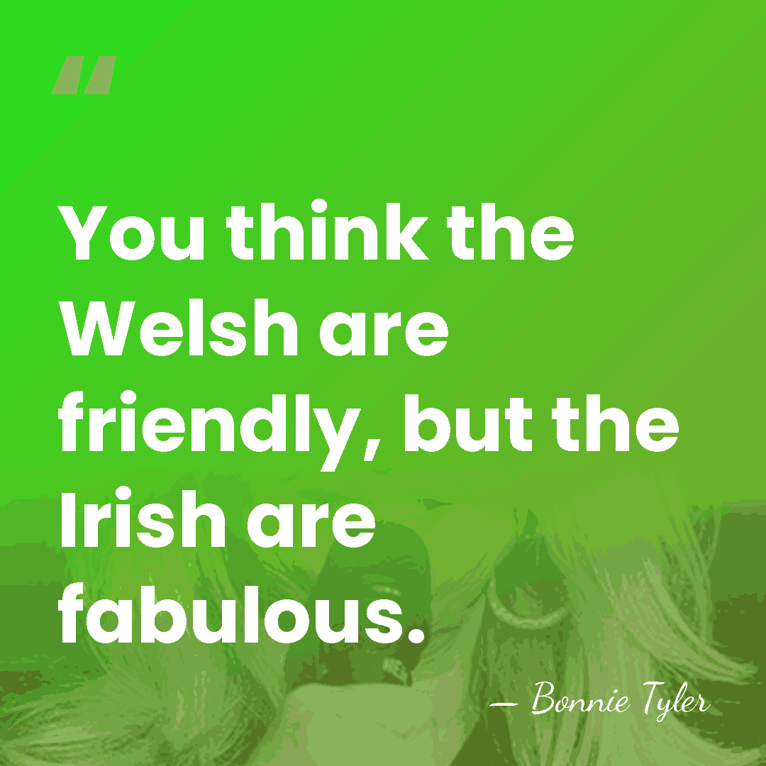 You think the Welsh are friendly, but the Irish are fabulous. - Bonnie Tyler