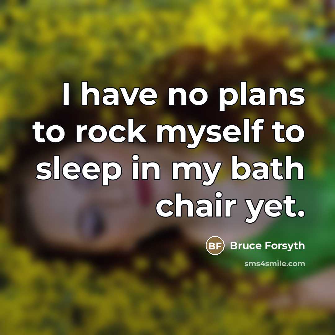 “I have no plans to rock myself to sleep in…” quote by Bruce Forsyth