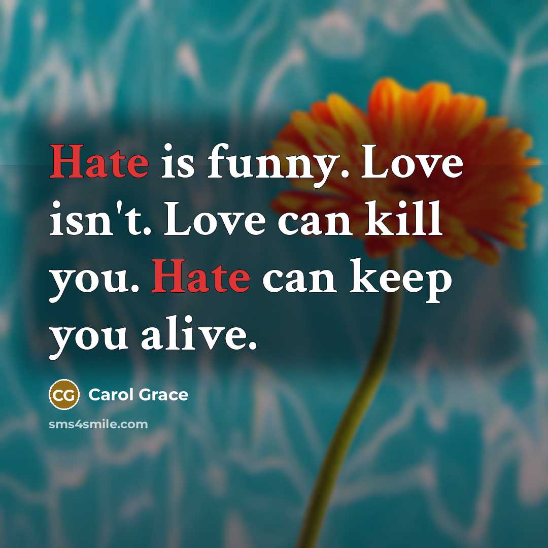 “Hate is funny. Love isn't. Love can kill you. Hate…” quote by Carol Grace
