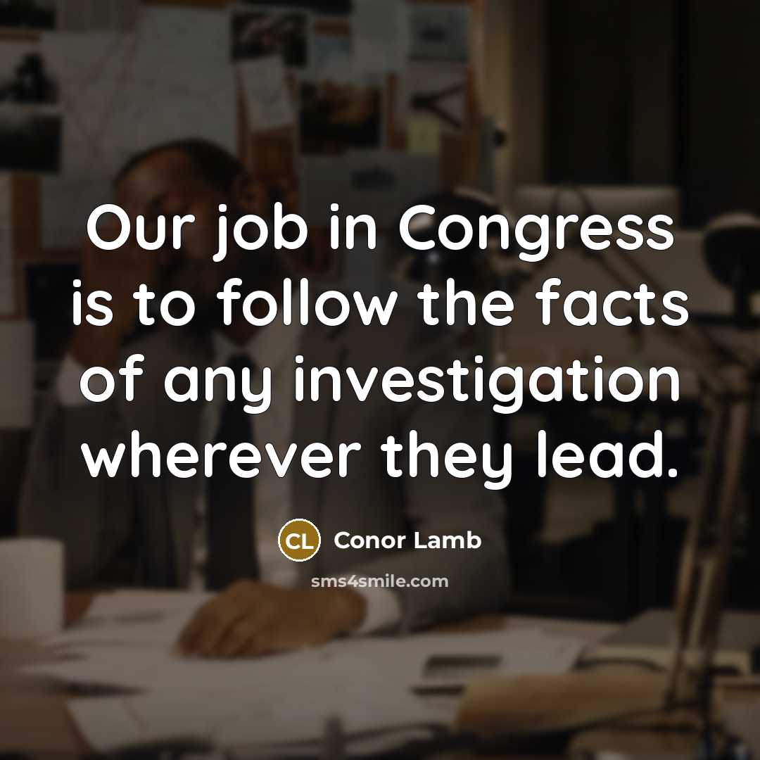 “Our job in Congress is to follow the facts of…” quote by Conor Lamb