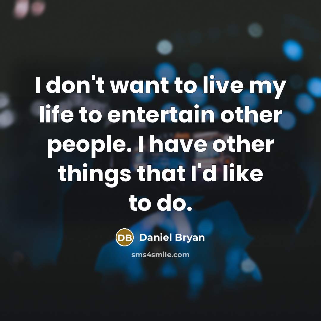 “I don't want to live my life to entertain other people. I have other things that I'd like to do.” quote by Daniel Bryan