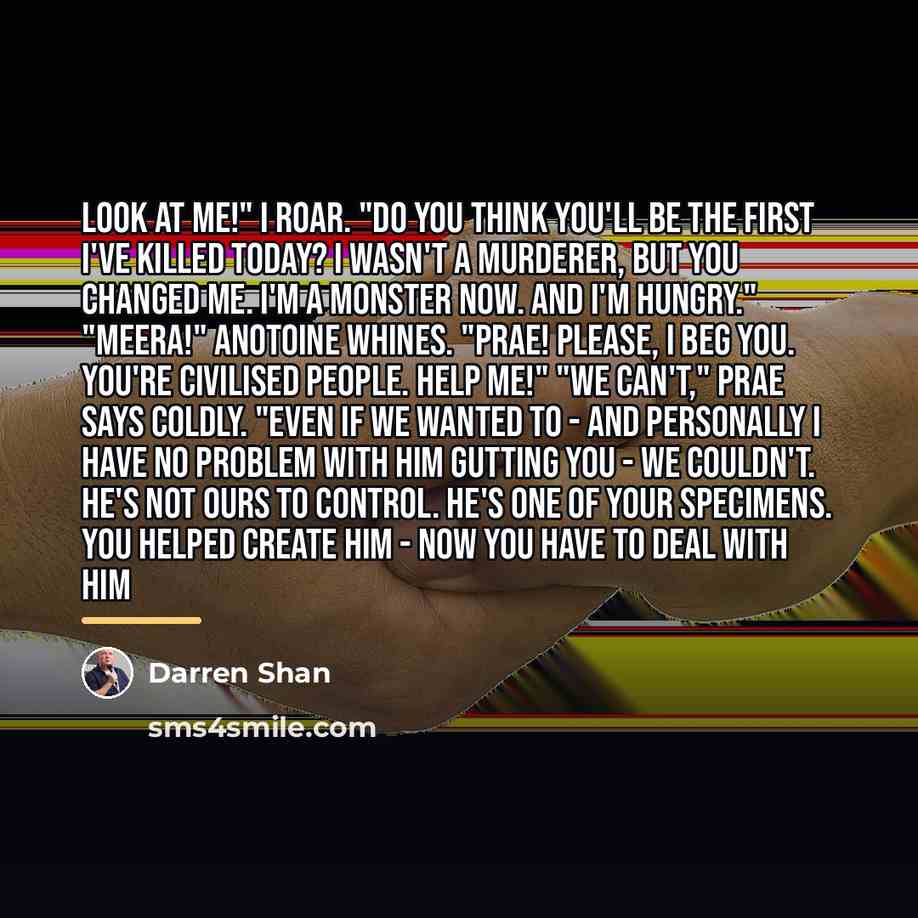 “Look at me!" I roar. "Do you think you'll be…” quote by Darren Shan