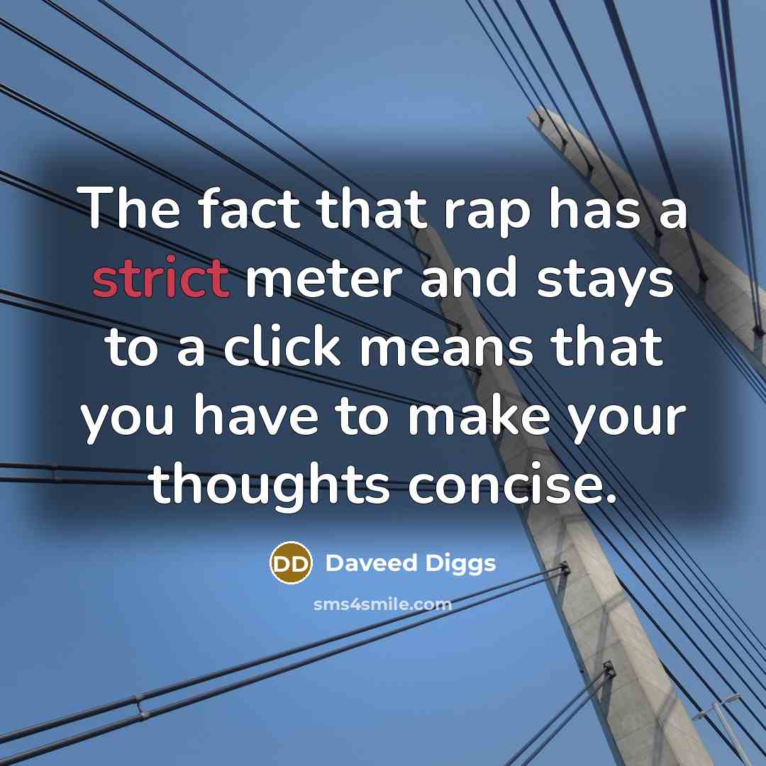“The fact that rap has a strict meter and stays to a click means that you have to make your thoughts concise.” quote by Daveed Diggs