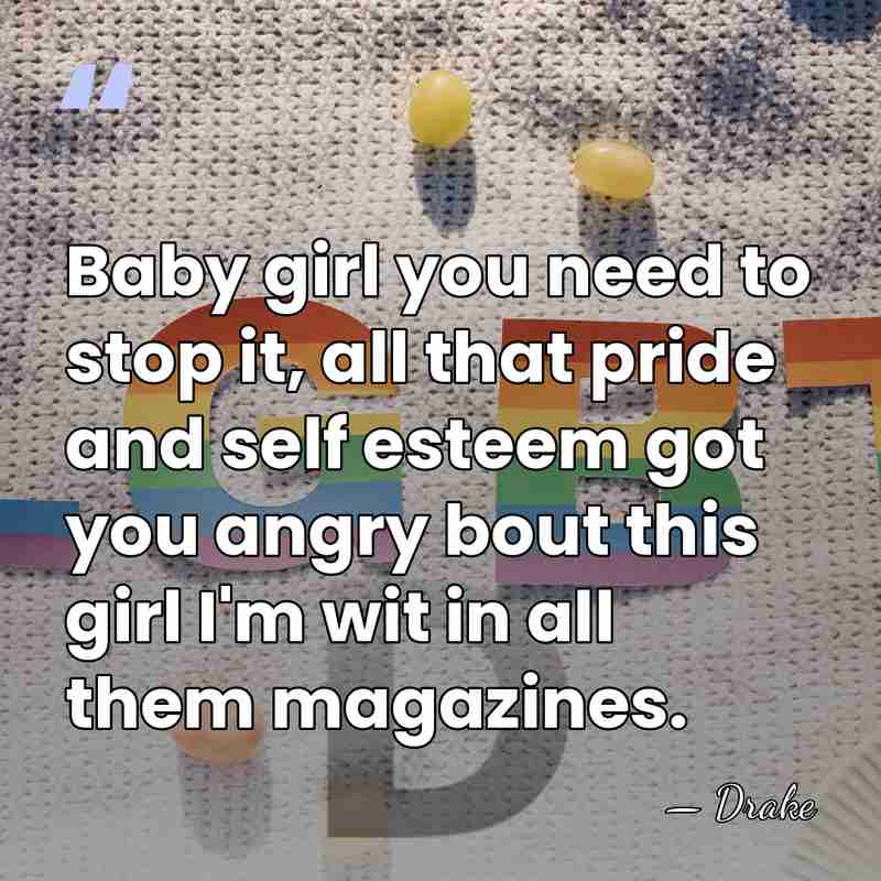 Baby girl you need to stop it, all that pride and self&hellip; - Drake