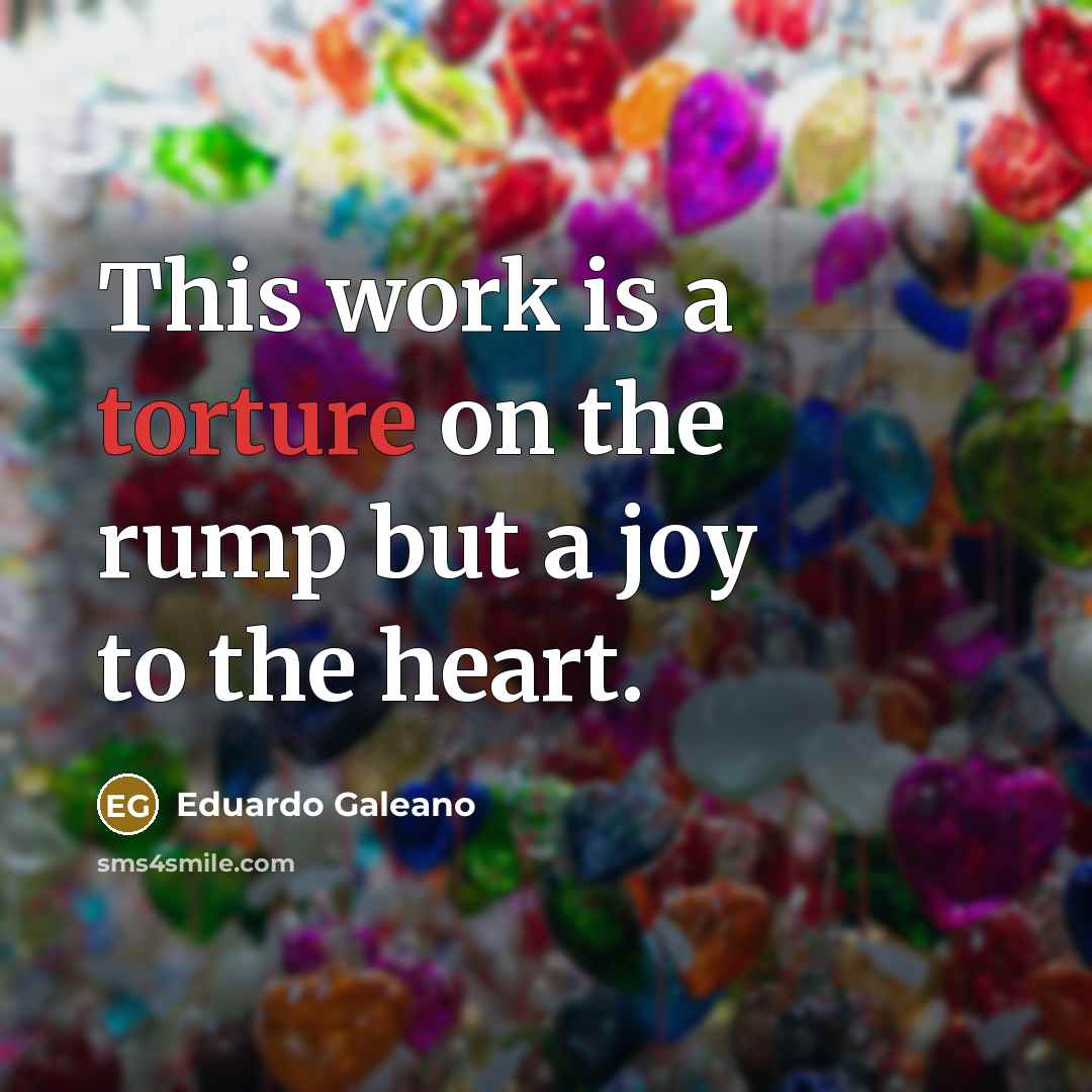 “This work is a torture on the rump but a…” quote by Eduardo Galeano