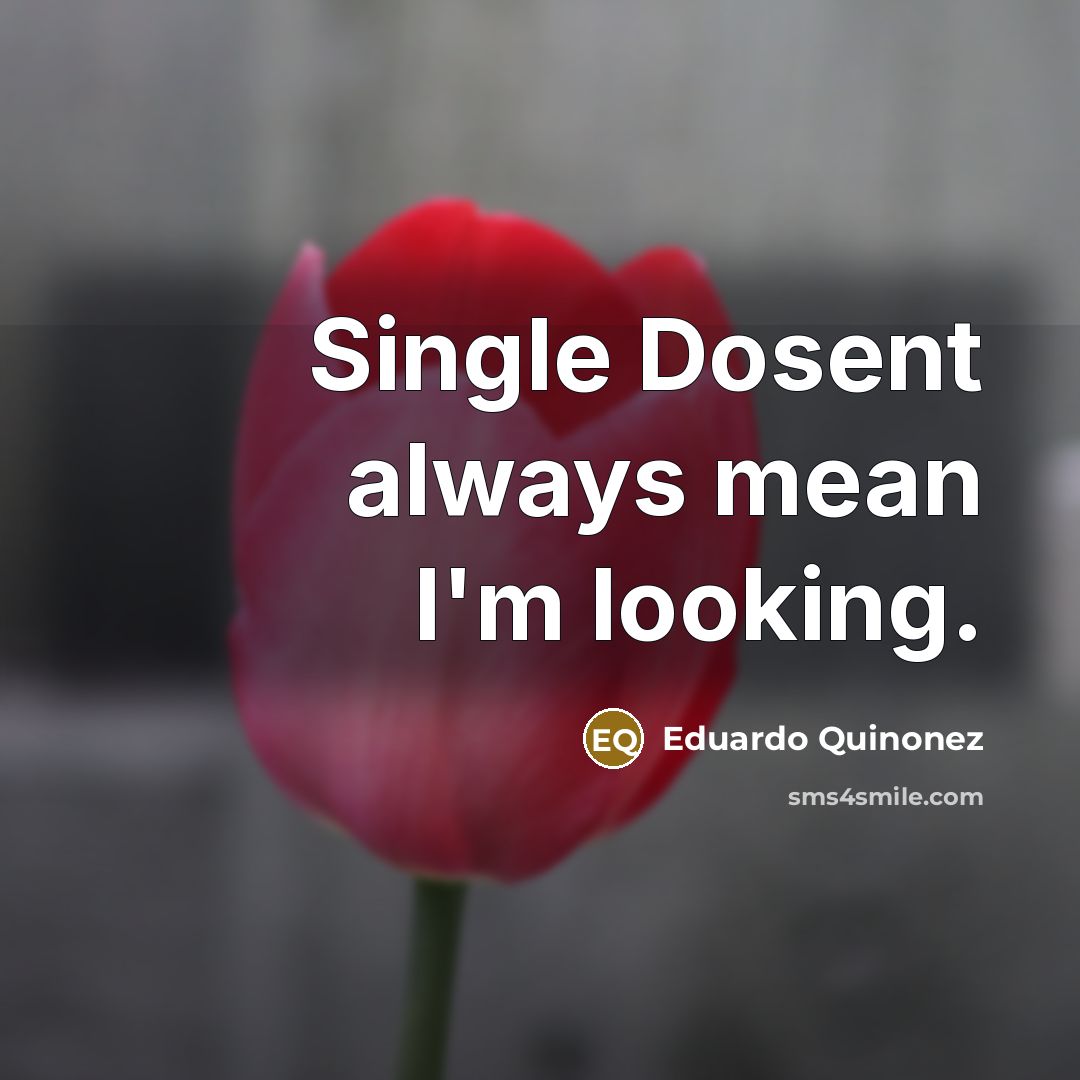“Single Dosent always mean I'm looking.” quote by Eduardo Quinonez