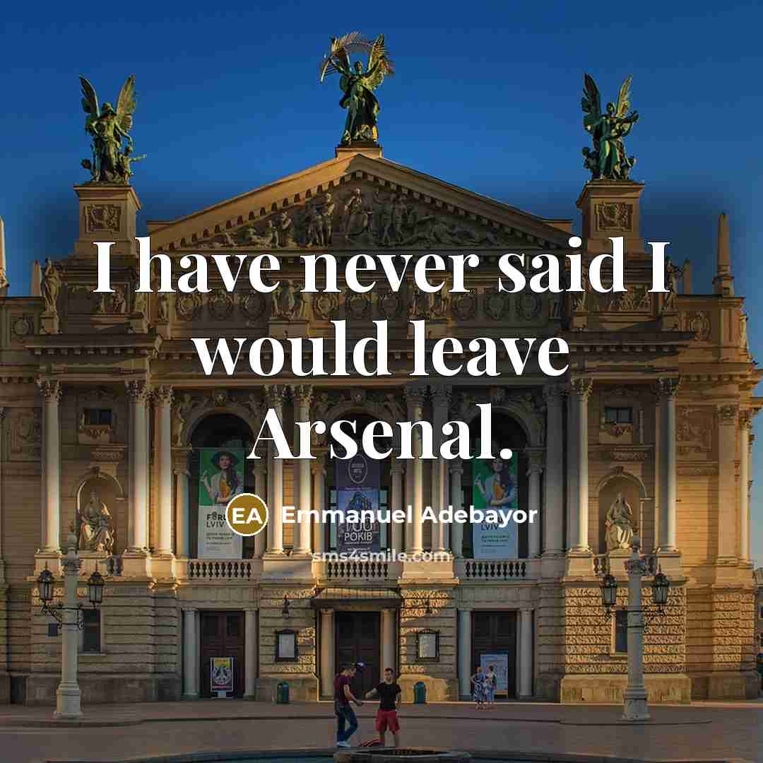 “I have never said I would leave Arsenal.…” quote by Emmanuel Adebayor