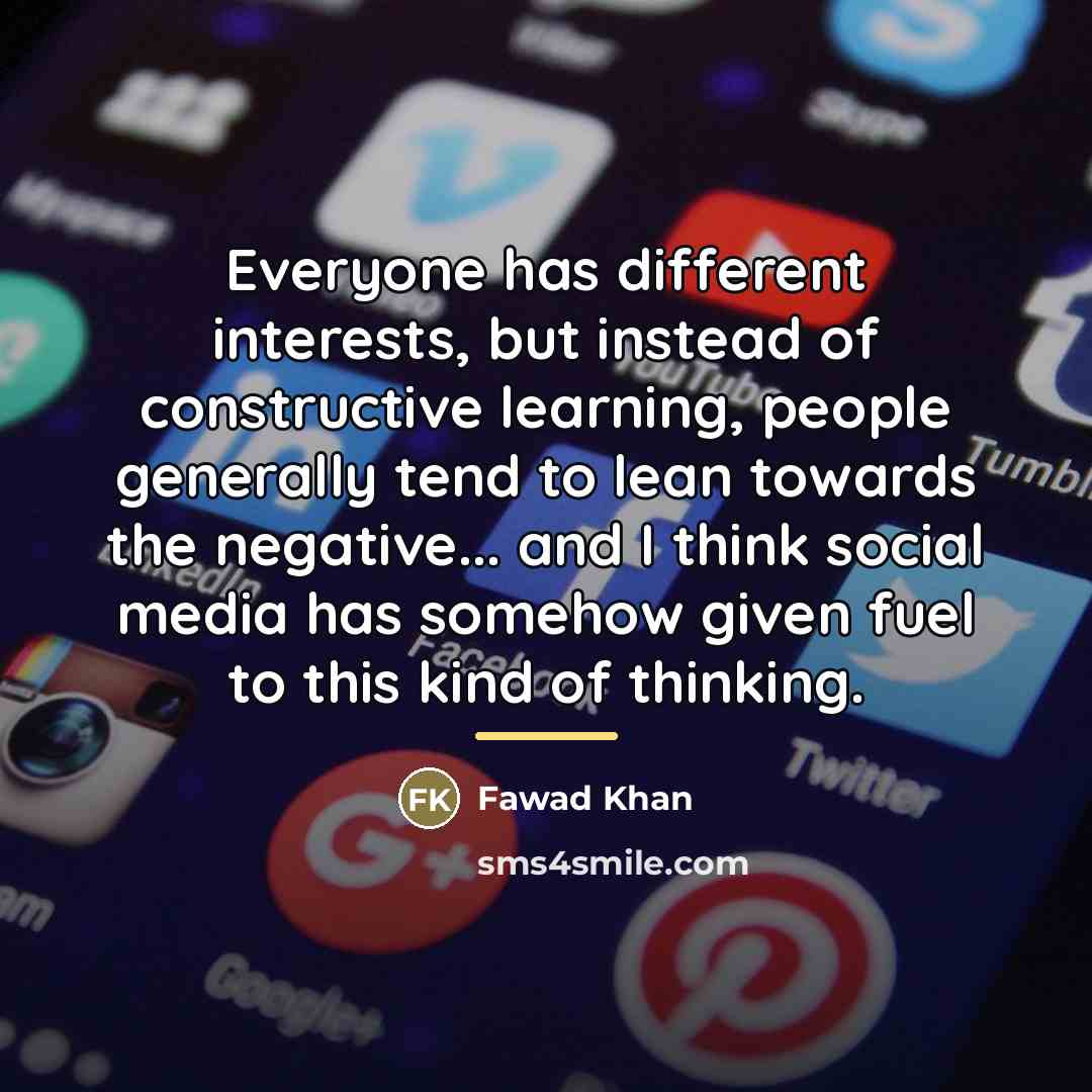 “Everyone has different interests, but instead of constructive learning, people…” quote by Fawad Khan
