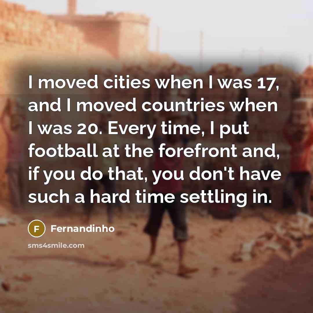 “I moved cities when I was 17, and I moved…” quote by Fernandinho