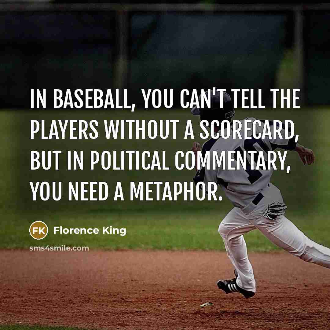 “In baseball, you can't tell the players without a scorecard,…” quote by Florence King