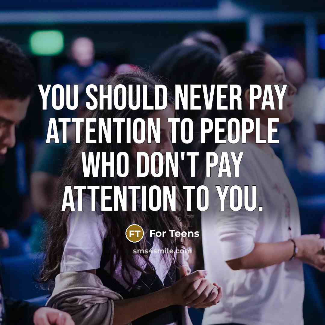 “You should never pay attention to people who don't pay attention to you.” quote by For Teens