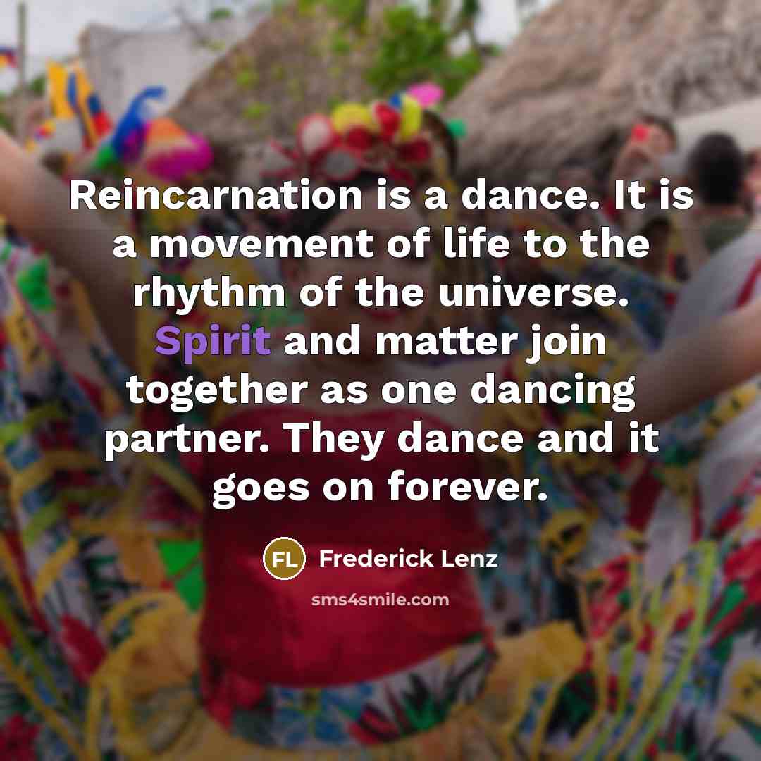 “Reincarnation is a dance. It is a movement of life…” quote by Frederick Lenz